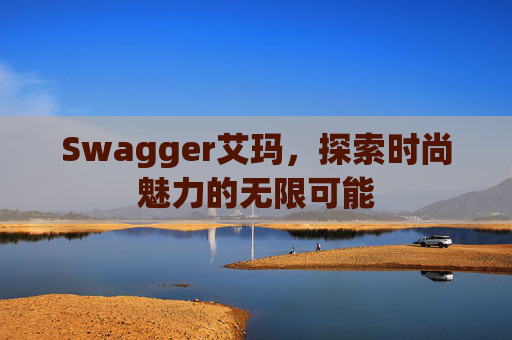 Swagger艾玛，探索时尚魅力的无限可能